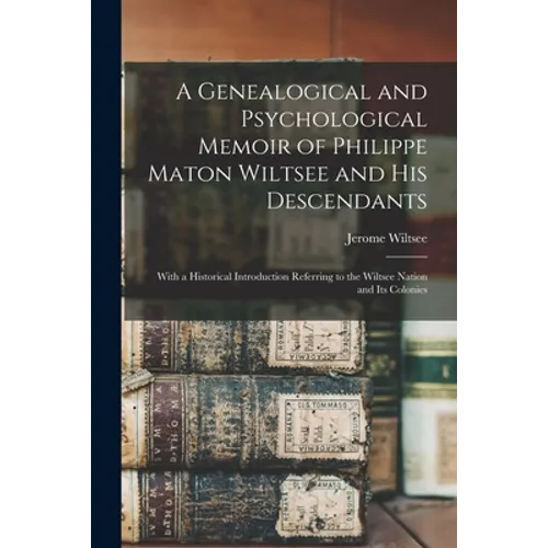 A Genealogical and Psychological Memoir of Philippe Maton Wiltsee and His Descendants: With a Historical Introduction Referring to the Wiltsee Nation - Paperback