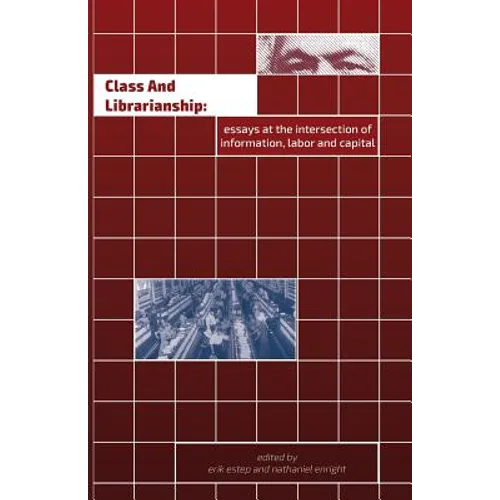 Class and Librarianship: Essays at the Intersection of Information, Labor and Capital - Paperback