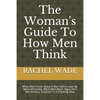 The Woman's Guide To How Men Think: What Men Think, Make A Man Fall In Love, Be More Attractive, What Men Want, Signs He's Not Serious, Solution To A - Paperback