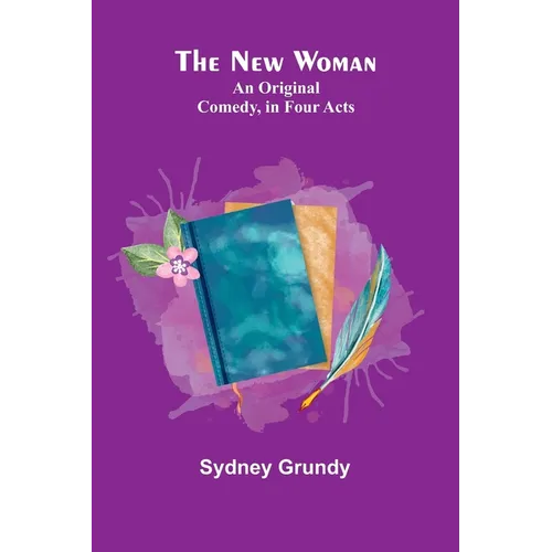 The New Woman: An Original Comedy, in Four Acts - Paperback