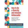How to Be a Diversity and Inclusion Ambassador: Everyone's Role in Helping All Feel Accepted, Engaged, and Valued - Paperback