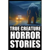 True Scary Creature Horror Stories: Vol 1. (Real Cryptid Encounters, Scary Camping and Deep Woods Accounts) - Paperback