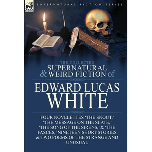 The Collected Supernatural and Weird Fiction of Edward Lucas White: Four Novelettes 'The Snout, ' 'The Message on the Slate, ' 'The Song of the Sirens - Hardcover