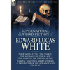 The Collected Supernatural and Weird Fiction of Edward Lucas White: Four Novelettes 'The Snout, ' 'The Message on the Slate, ' 'The Song of the Sirens - Hardcover