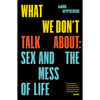 What We Don't Talk about: Sex and the Mess of Life - Paperback