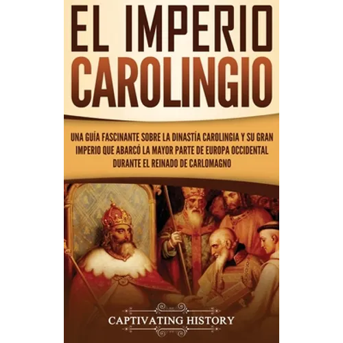 El Imperio carolingio: Una guía fascinante sobre la Dinastía carolingia y su gran imperio que abarcó la mayor parte de Europa Occidental durante el re - Hardcover