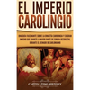El Imperio carolingio: Una guía fascinante sobre la Dinastía carolingia y su gran imperio que abarcó la mayor parte de Europa Occidental durante el re - Hardcover