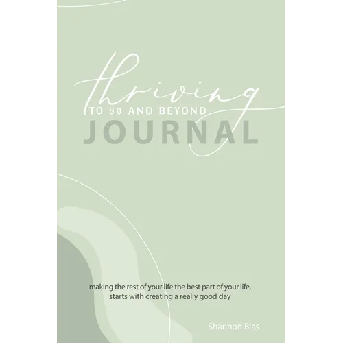 Thriving to 50 and Beyond Journal: Making the Rest of Your Life the Best Part of Your Life, Starts with Creating a Really Good Day - Paperback