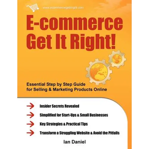 E-Commerce Get It Right!: Essential Step by Step Guide for Selling & Marketing Products Online. Insider Secrets, Key Strategies & Practical Tips - Paperback