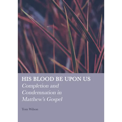His Blood Be Upon Us: Completion and Condemnation in Matthew's Gospel - Hardcover