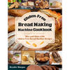 Gluten-Free Bread Making Machine Cookbook: Rise and Shine with Gluten-Free Bread Machine Recipes - Paperback