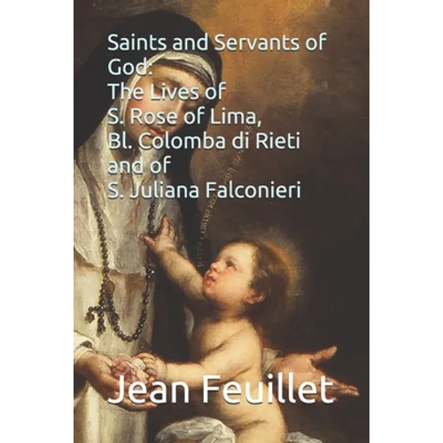 Saints and Servants of God: The Lives of S. Rose of Lima, Bl. Colomba di Rieti, and of S. Juliana Falconieri - Paperback