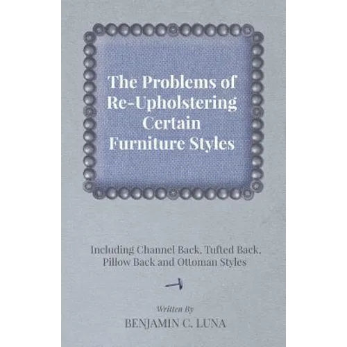 The Problems of Re-Upholstering Certain Furniture Styles - Including Channel Back, Tufted Back, Pillow Back and Ottoman Styles - Paperback