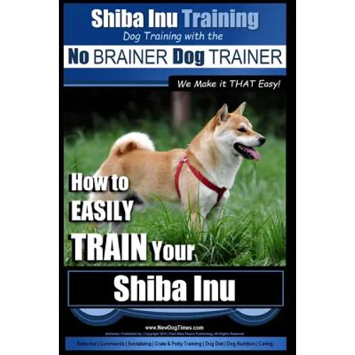 Shiba Inu Training Dog Training with the No BRAINER Dog TRAINER We Make it That Easy!: How to EASILY TRAIN Your Shiba Inu - Paperback