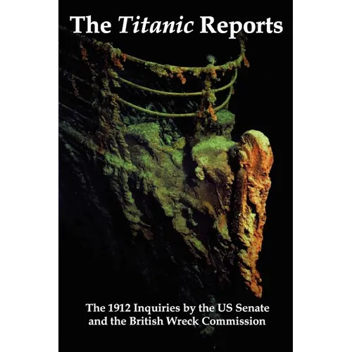 The Titanic Reports: The Official Conclusions of the 1912 Inquiries Into the Titanic Disaster by the Us Senate and the British Wreck Commis - Paperback
