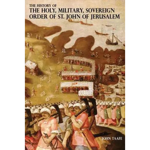 The History of the Holy, Military, Sovereign Order of St. John of Jerusalem: Knights Hospitallers, Knights Templars, Knights of Rhodes, Knights of Mal - Paperback