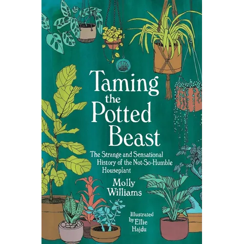 Taming the Potted Beast: The Strange and Sensational History of the Not-So-Humble Houseplant - Hardcover