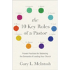 The 10 Key Roles of a Pastor: Proven Practices for Balancing the Demands of Leading Your Church - Paperback