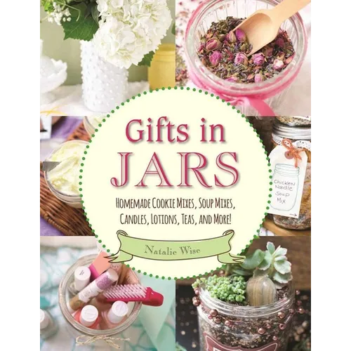 Gifts in Jars: Homemade Cookie Mixes, Soup Mixes, Candles, Lotions, Teas, and More! - Paperback