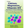 Using Calcium, Magnesium, and Vitamin D3: Stop Diseases of Calcium Deficiencies: Discover the Best Way to Use Ca, Mg, and D3 to Live Disease Free - Paperback