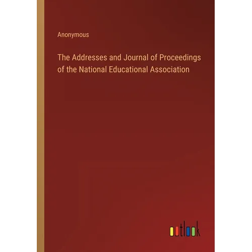 The Addresses and Journal of Proceedings of the National Educational Association - Paperback