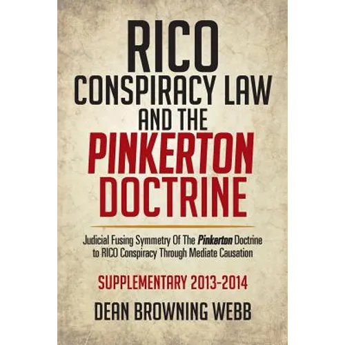 Rico Conspiracy Law and the Pinkerton Doctrine: Judicial Fusing Symmetry of the Pinkerton Doctrine to Rico Conspiracy Through Mediate Causation - Paperback