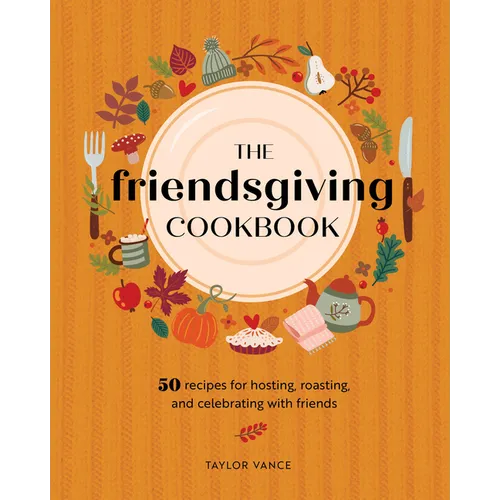 The Friendsgiving Cookbook: 50 Recipes for Hosting, Roasting, and Celebrating with Friends - Hardcover
