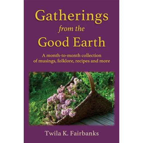 Gatherings from the Good Earth: A month-to-month collection of musings, folklore, recipes and more - Paperback