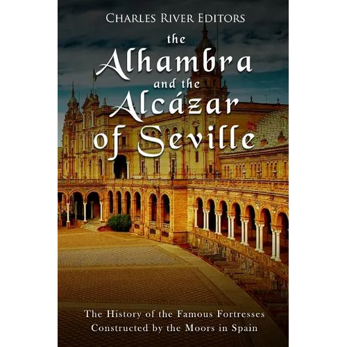 The Alhambra and the Alcázar of Seville: The History of the Famous Fortresses Constructed by the Moors in Spain - Paperback