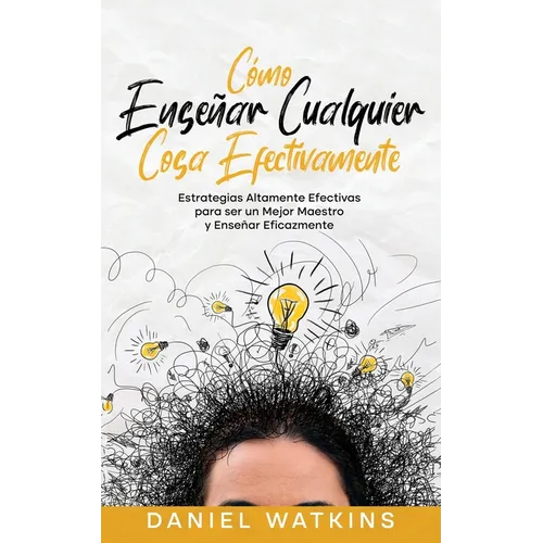 Cómo Enseñar Cualquier Cosa Efectivamente: Estrategias Altamente Efectivas para ser un Mejor Maestro y Enseñar Eficazmente - Paperback