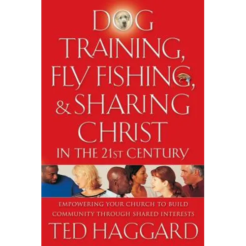 Dog Training, Fly Fishing, and Sharing Christ in the 21st Century: Empowering Your Church to Build Community Through Shared Interests - Paperback