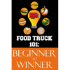 Food Truck 101: Beginner to Winner: The Complete Guide to Fulfilling Your Food Truck Dream. - Paperback