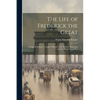 The Life of Frederick the Great: Comprehending a Complete History of the Silesian Campaign and the Thirty Years' War - Paperback