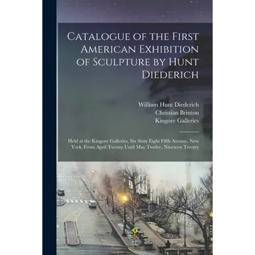 Catalogue of the First American Exhibition of Sculpture by Hunt Diederich: Held at the Kingore Galleries, Six Sixty Eight Fifth Avenue, New York, From - Paperback