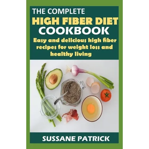 The Complete High Fiber Diet Cookbook: Easy and delicious high fiber recipes for weight loss and healthy living. - Paperback