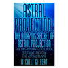 Astral Projection: The Amazing Secret Of Astral Projection: The Beginners Guidebook To Traveling On The Astral Plane - Paperback