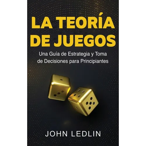 La Teoría de Juegos: Una Guía de Estrategia y Toma de Decisiones para Principiantes - Hardcover