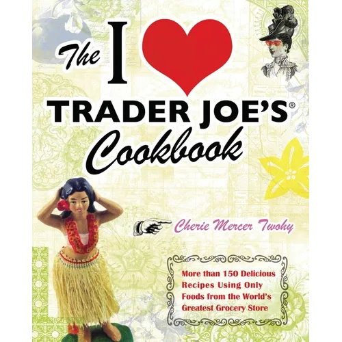 The I Love Trader Joe's Cookbook: More Than 150 Delicious Recipes Using Only Foods from the World's Greatest Grocery Store - Paperback