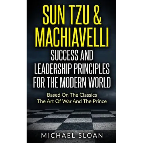 Sun Tzu & Machiavelli Success And Leadership Principles: Based On The Classics The Art Of War And The Prince - Paperback