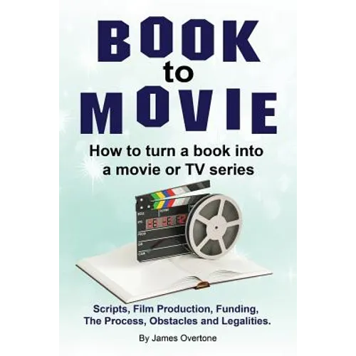 Book to Movie. How to turn a book into a movie or TV series. Scripts, Film Production, Funding, The Process, Obstacles and Legalities. - Paperback