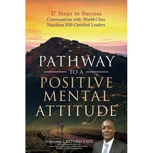 Pathway to a Positive Mental Attitude: 17 Steps to Success Conversations with World-Class Napoleon Hill Certified Leaders - Paperback