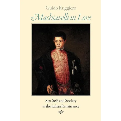 Machiavelli in Love: Sex, Self, and Society in the Italian Renaissance - Paperback