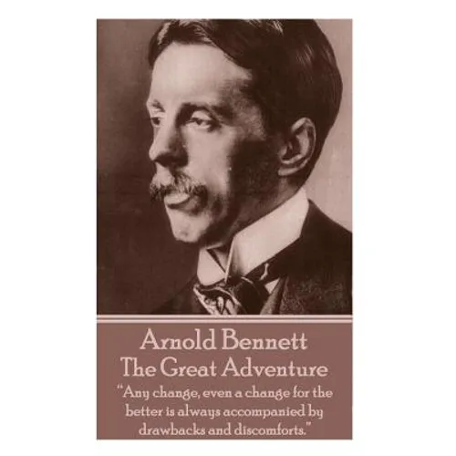 Arnold Bennett - The Great Adventure: "Any change, even a change for the better is always accompanied by drawbacks and discomforts." - Paperback