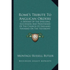 Rome's Tribute To Anglican Orders: A Defense Of The Episcopal Succession And Priesthood Of The Church Of England, Founded On The Testimony Of The Best - Paperback