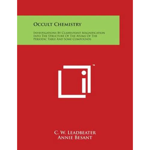 Occult Chemistry: Investigations By Clairvoyant Magnification Into The Structure Of The Atoms Of The Periodic Table And Some Compounds - Paperback