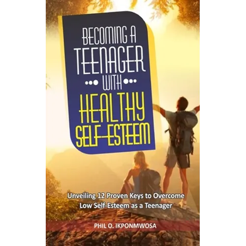 Becoming A Teenager With Healthy Self-Esteem: Unveiling 12 Proven Keys to Overcome Low Self-Esteem as a Teenager - Paperback