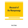 Massasoit of the Wampanoags; with a brief commentary on Indian character; and sketches of other great chiefs, tribes and nations; also a chapter on Sa - Paperback