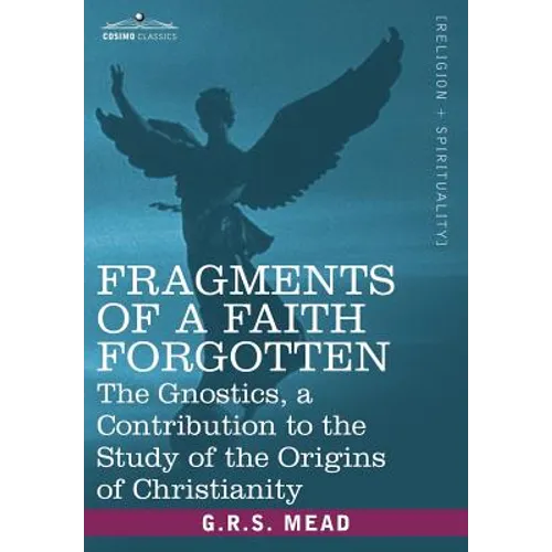 Fragments of a Faith Forgotten: The Gnostics, a Contibution to the Study of the Origins of Christianity - Paperback