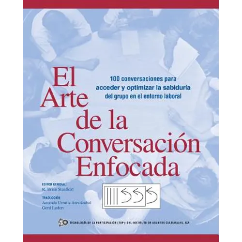 El Arte de La Conversacion Enfocada: 100 Conversaciones Para Acceder y Optimizar La Sabiduria del Grupo En El Entorno Laboral - Paperback