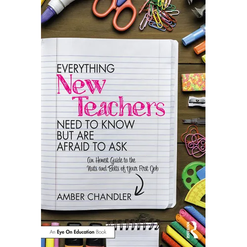 Everything New Teachers Need to Know But Are Afraid to Ask: An Honest Guide to the Nuts and Bolts of Your First Job - Paperback